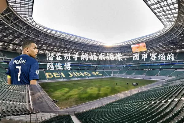 潜在对手的战术镜像：西甲赛场的隐性博弈