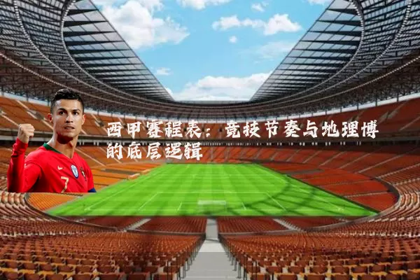 西甲赛程表:竞技节奏与地理博弈的底层逻辑