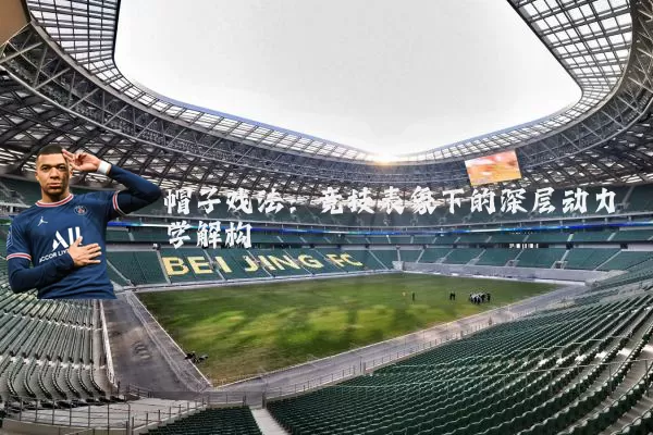 帽子戏法:竞技表象下的深层动力学解构