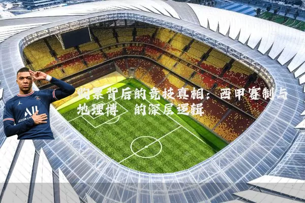 购票背后的竞技真相:西甲赛制与地理博弈的深层逻辑