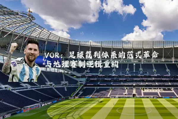 VOR:足球裁判体系的范式革命与地理赛制逻辑重构