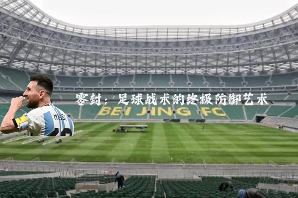 零封：足球战术的终极防御艺术