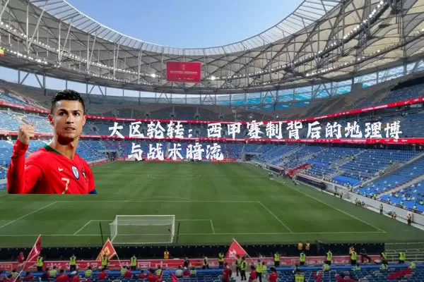 大区轮转：西甲赛制背后的地理博弈与战术暗流