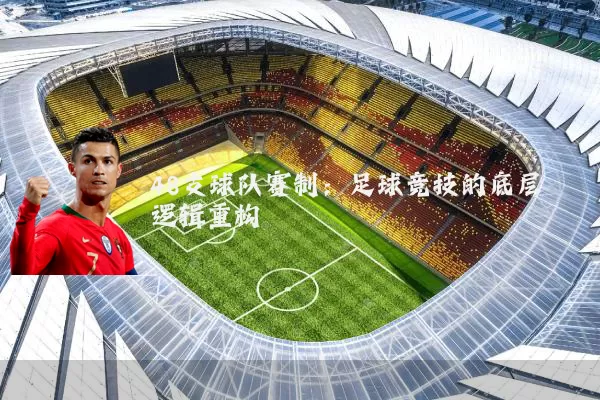 48支球队赛制:足球竞技的底层逻辑重构