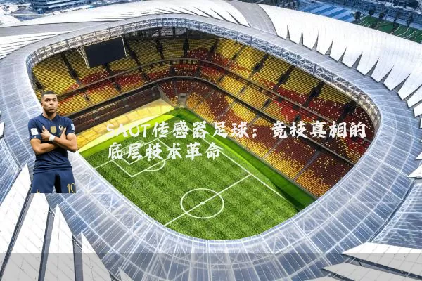 SAOT传感器足球:竞技真相的底层技术革命