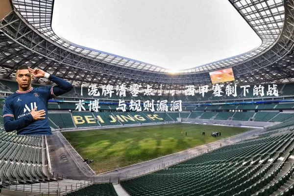 「洗牌清零点」：西甲赛制下的战术博弈与规则漏洞