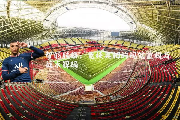 智能转播：竞技真相的视觉重构与战术解码