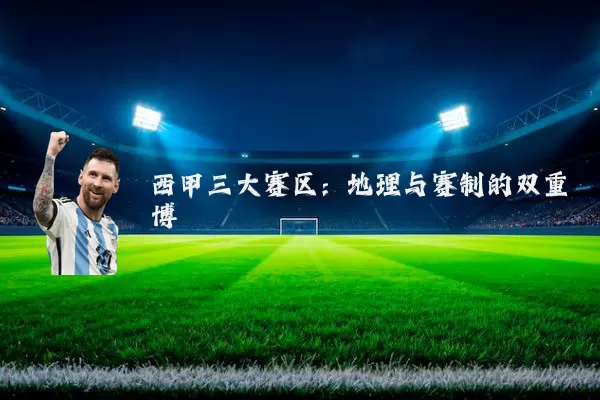 西甲三大赛区：地理与赛制的双重博弈