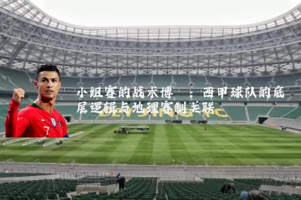 小组赛的战术博弈：西甲球队的底层逻辑与地理赛制关联