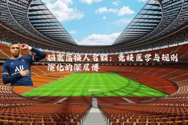 脑震荡换人名额:竞技医学与规则演化的深层博弈