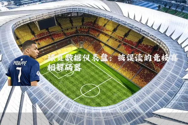 球员数据仪表盘:被误读的竞技真相解码器
